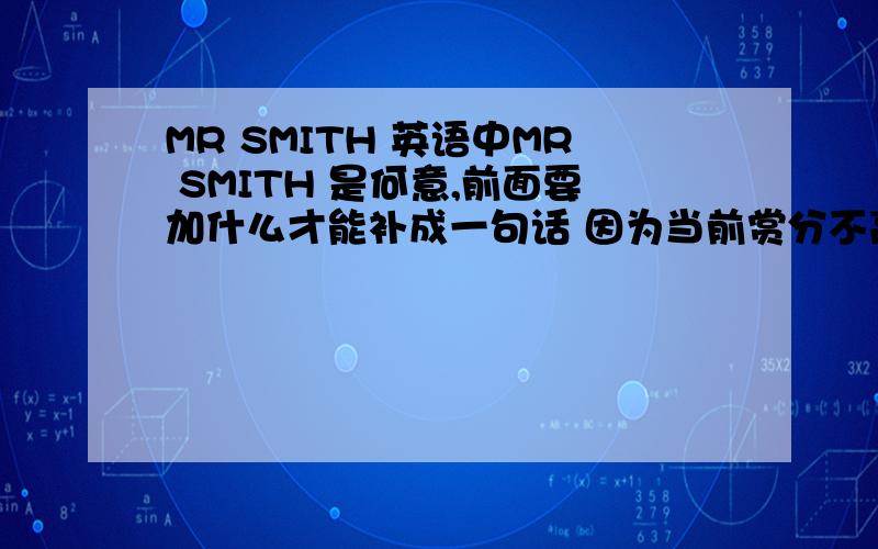 MR SMITH 英语中MR SMITH 是何意,前面要加什么才能补成一句话 因为当前赏分不高,