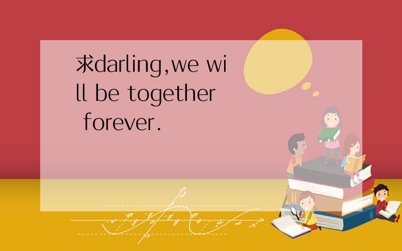 求darling,we will be together forever.