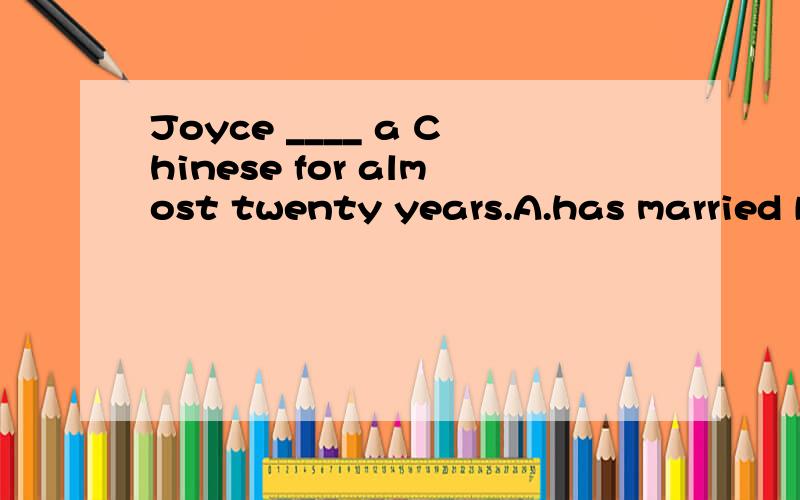 Joyce ____ a Chinese for almost twenty years.A.has married B.has been married with C.has been married to D.has married to为什么选C?搞不懂