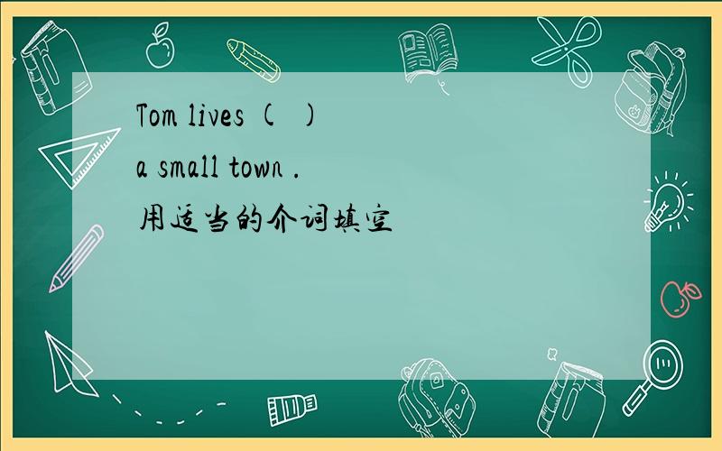 Tom lives ( ) a small town .用适当的介词填空