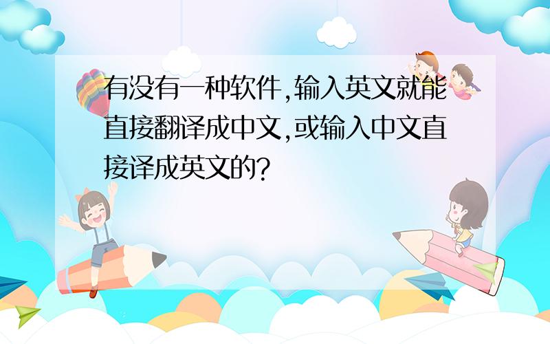 有没有一种软件,输入英文就能直接翻译成中文,或输入中文直接译成英文的?