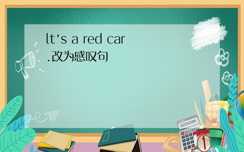 lt's a red car.改为感叹句