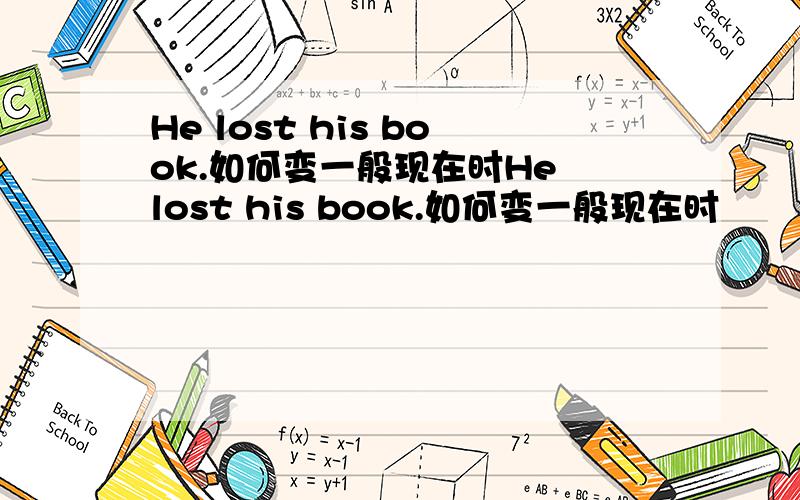 He lost his book.如何变一般现在时He lost his book.如何变一般现在时