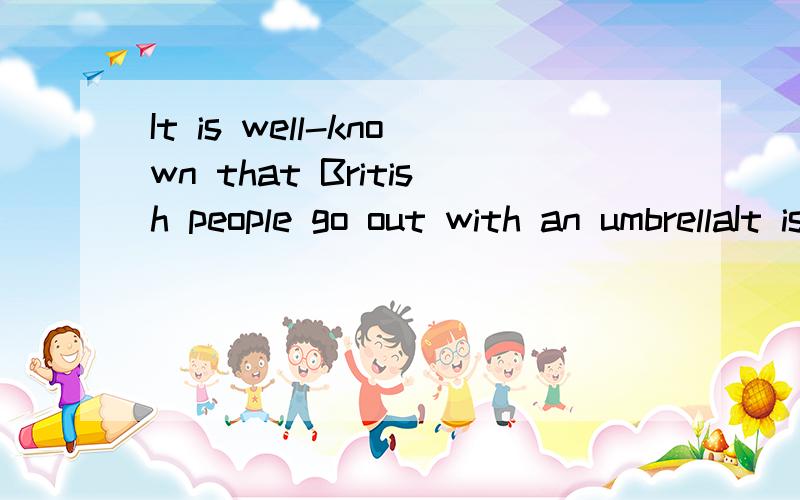 It is well-known that British people go out with an umbrellaIt is well-known that English go out always with an umbrella or a raincoat.Why?Because the weather in Britain often changes quickly.It is not very usual for the same kind of weather to_____