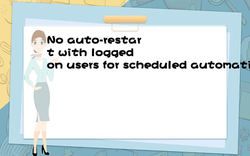 No auto-restart with logged on users for scheduled automatic updates installations中文是什么意思?