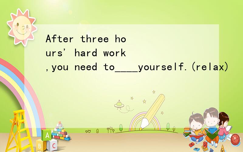 After three hours' hard work,you need to____yourself.(relax)