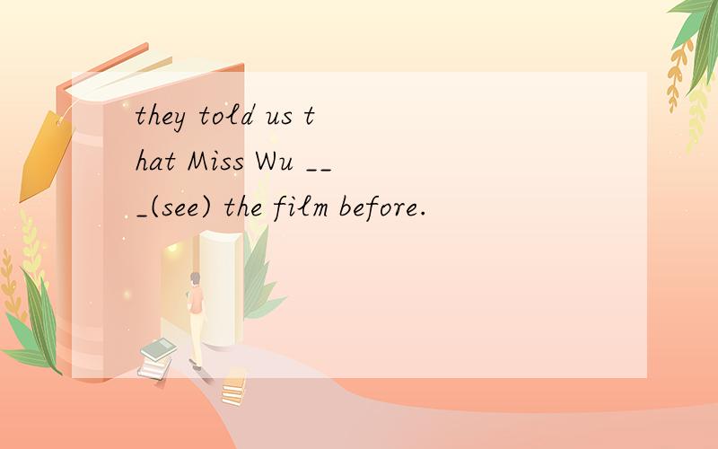 they told us that Miss Wu ___(see) the film before.
