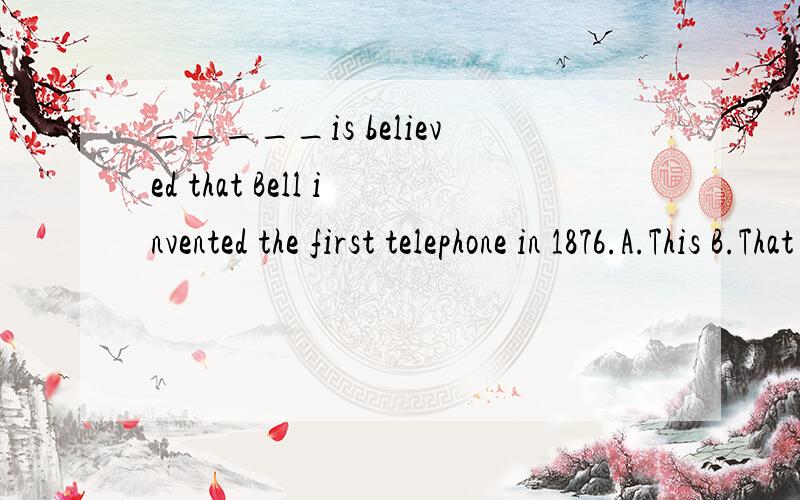 _____is believed that Bell invented the first telephone in 1876.A.This B.That C.It D.What