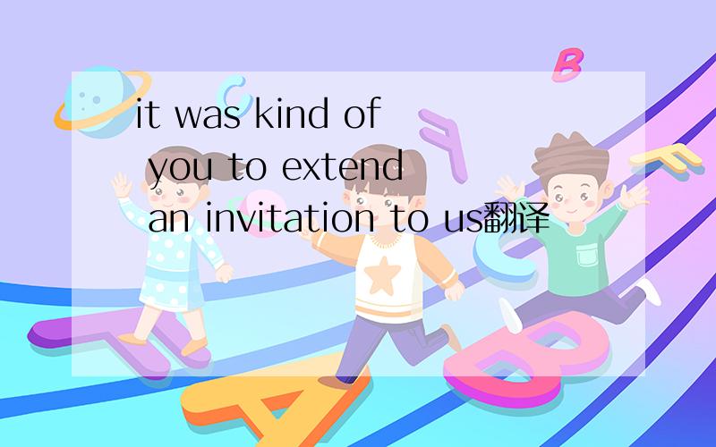 it was kind of you to extend an invitation to us翻译