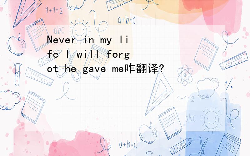 Never in my life I will forgot he gave me咋翻译?