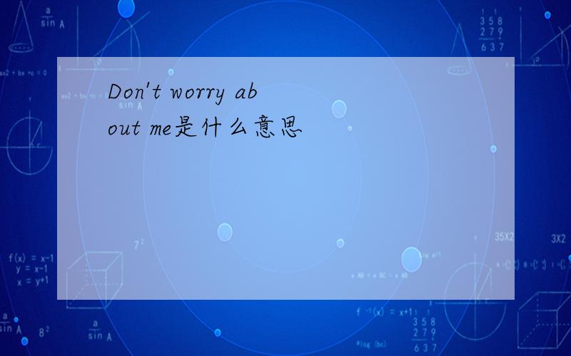 Don't worry about me是什么意思