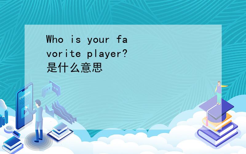 Who is your favorite player?是什么意思