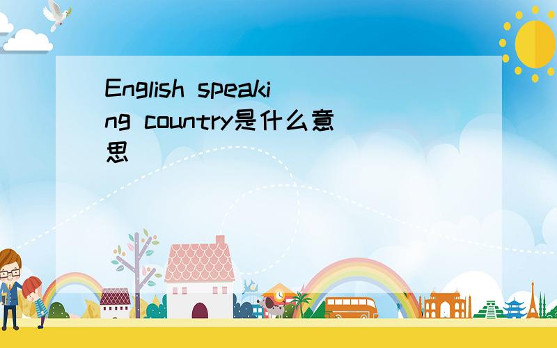 English speaking country是什么意思