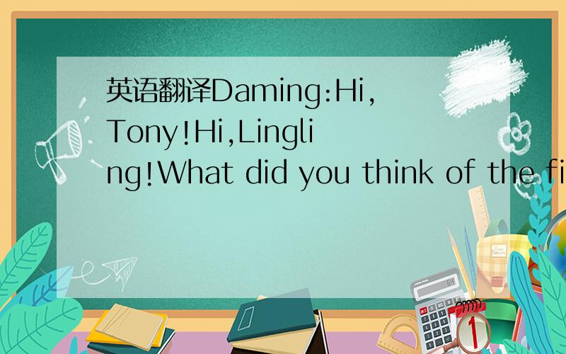 英语翻译Daming:Hi,Tony!Hi,Lingling!What did you think of the film about Zhan Tianyou on television last night?Tony:I didn’t see it.Who is Zhan Tianyou?Lingling:He’s a national hero.Tony:What does he do?Daming:You mean,what did he do?He was th