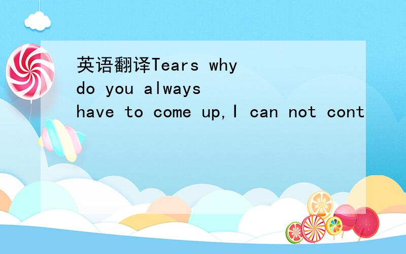 英语翻译Tears why do you always have to come up,I can not cont