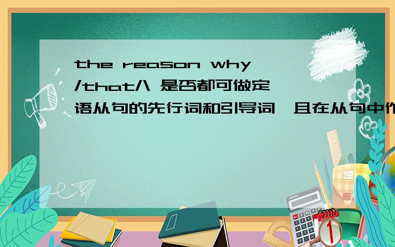 the reason why/that/\ 是否都可做定语从句的先行词和引导词,且在从句中作状语?（不是做主语或宾语）