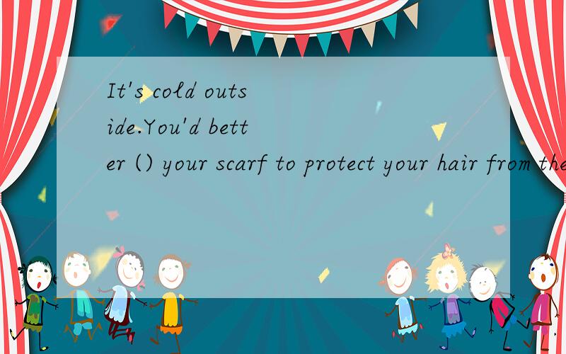 It's cold outside.You'd better () your scarf to protect your hair from the wind.A.wear B.cover C.put on D.put up
