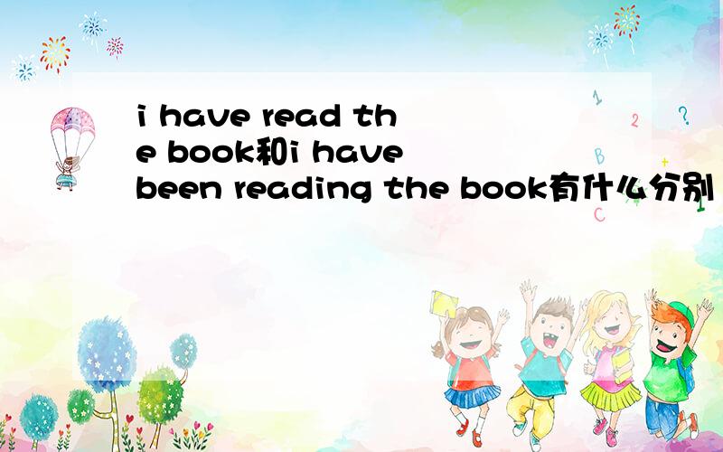 i have read the book和i have been reading the book有什么分别