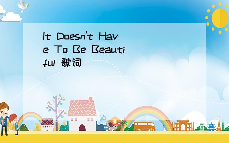 It Doesn't Have To Be Beautiful 歌词