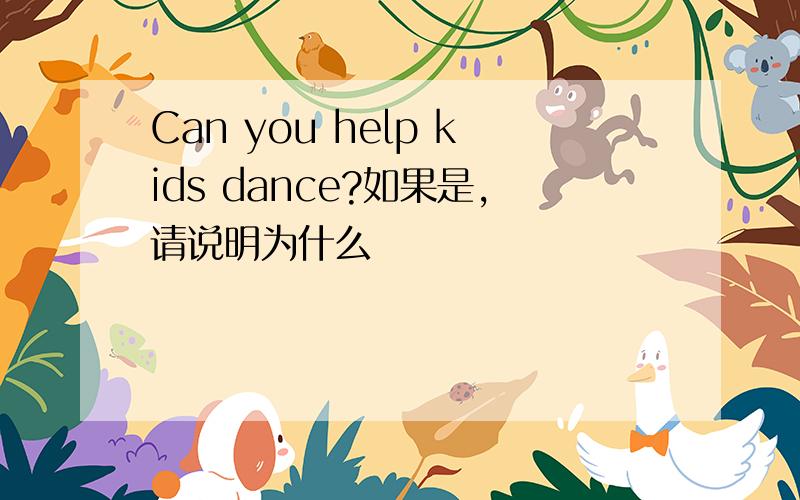 Can you help kids dance?如果是,请说明为什么