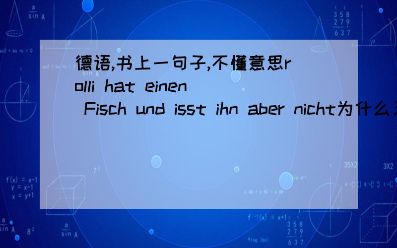 德语,书上一句子,不懂意思rolli hat einen Fisch und isst ihn aber nicht为什么又吃鱼又不吃?