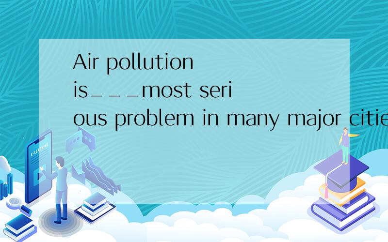 Air pollution is___most serious problem in many major cities and___measires should be taken to deal填哪个冠词