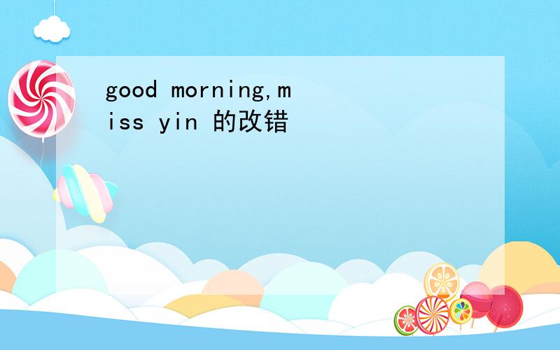 good morning,miss yin 的改错