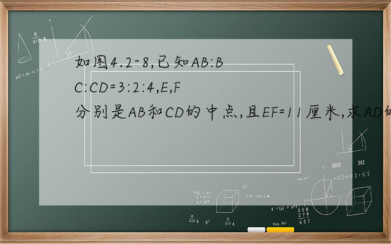 如图4.2-8,已知AB:BC:CD=3:2:4,E,F分别是AB和CD的中点,且EF=11厘米,求AD的长|———|———|—————|—————|—————|A E B C F D用几何语言回答