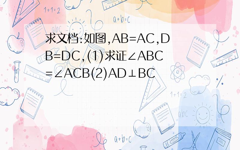 求文档:如图,AB=AC,DB=DC,(1)求证∠ABC=∠ACB(2)AD⊥BC