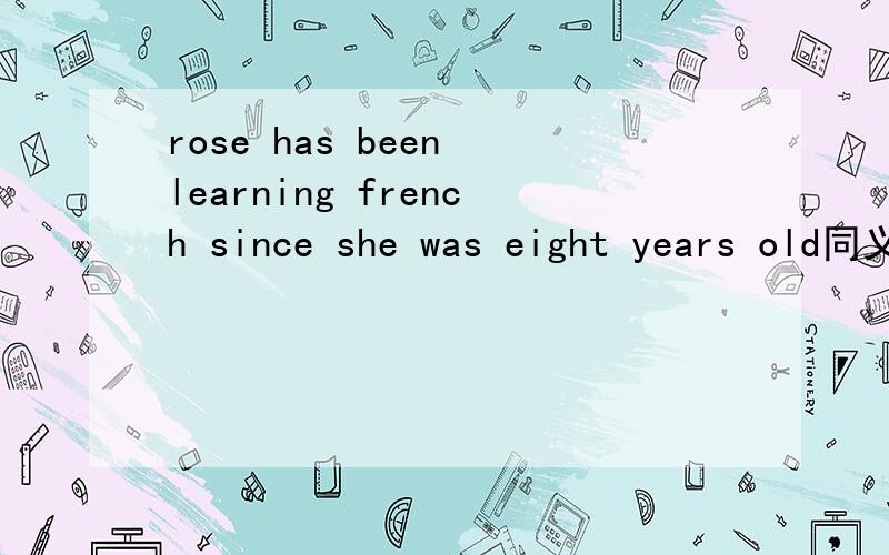 rose has been learning french since she was eight years old同义句Rose started to learn french【】【】【】【】 eight