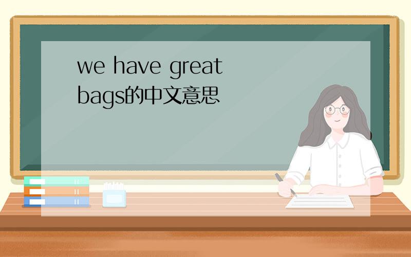 we have great bags的中文意思