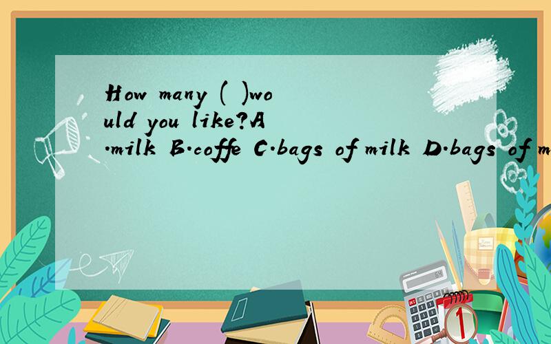 How many ( )would you like?A.milk B.coffe C.bags of milk D.bags of milks