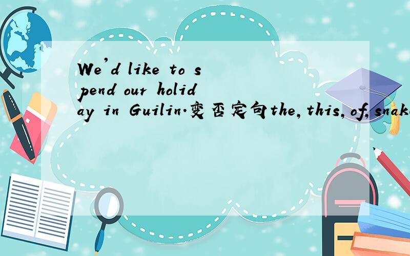 We'd like to spend our holiday in Guilin.变否定句the,this,of,snake,year,year,is(.)连词成句