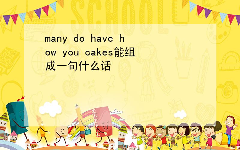 many do have how you cakes能组成一句什么话