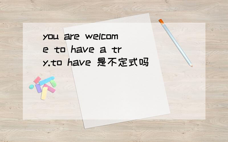you are welcome to have a try.to have 是不定式吗