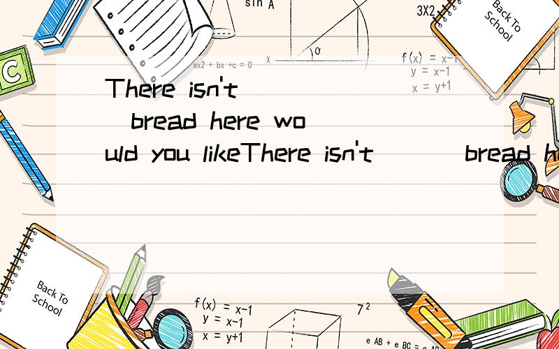 There isn't ___bread here would you likeThere isn't ___bread here would you like to buy ___for meA:some,any B:any some C:some,someD:any,any