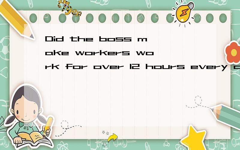 Did the boss make workers work for over 12 hours every day?的同义句