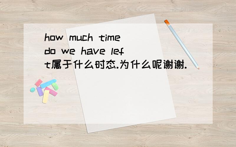 how much time do we have left属于什么时态.为什么呢谢谢.