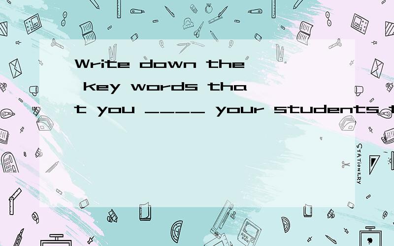 Write down the key words that you ____ your students to find in the passage.A.make B.expect C.suggest D.hope