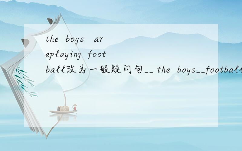 the  boys   areplaying  football改为一般疑问句__ the  boys__football