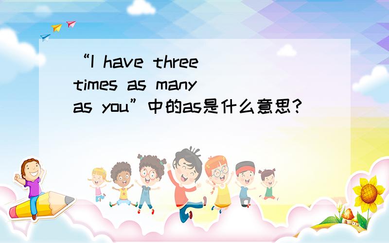 “I have three times as many as you”中的as是什么意思?