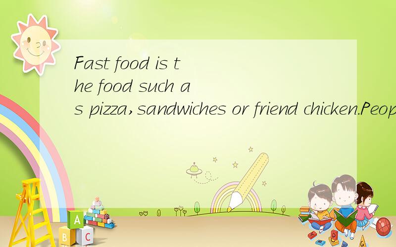 Fast food is the food such as pizza,sandwiches or friend chicken.People usually buy the food from arestaurant chainsuch as Pizza Hut,McDonalda or KFC.Fast food saves work and time,but it is not very nutritious.的翻译