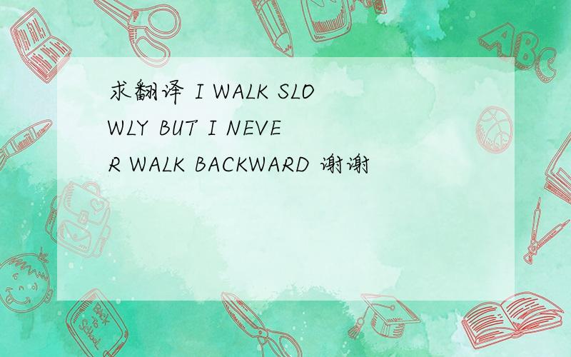 求翻译 I WALK SLOWLY BUT I NEVER WALK BACKWARD 谢谢