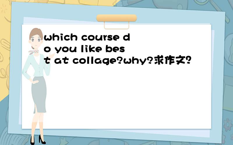 which course do you like best at collage?why?求作文？