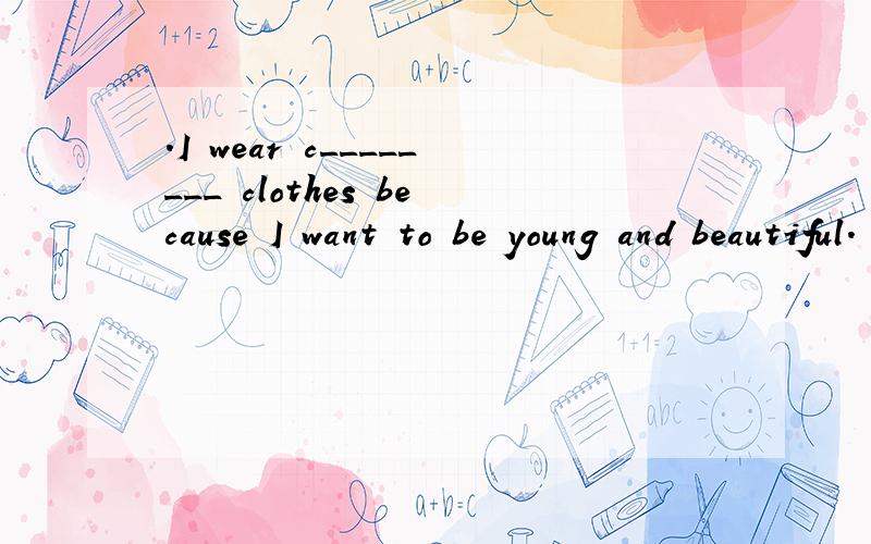 .I wear c________ clothes because I want to be young and beautiful.