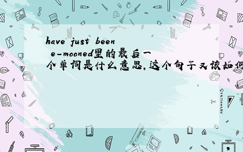 have just been e-mooned里的最后一个单词是什么意思,这个句子又该如何翻译呢?
