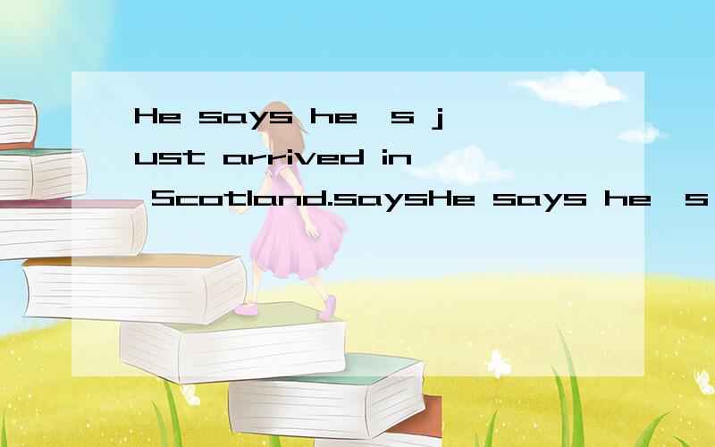 He says he's just arrived in Scotland.saysHe says he's just arrived in Scotland.says后不加that?