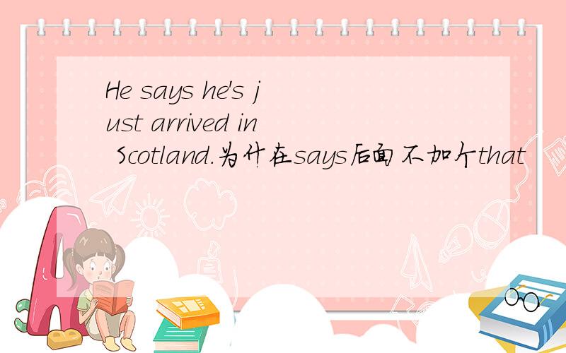 He says he's just arrived in Scotland.为什在says后面不加个that