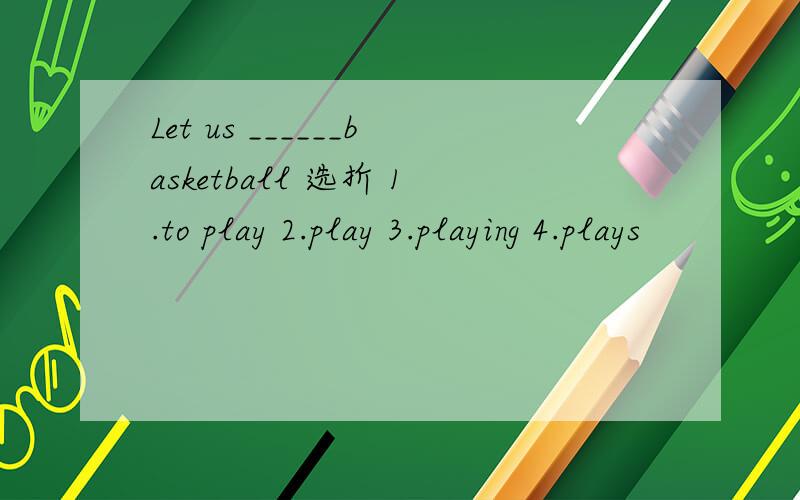 Let us ______basketball 选折 1.to play 2.play 3.playing 4.plays