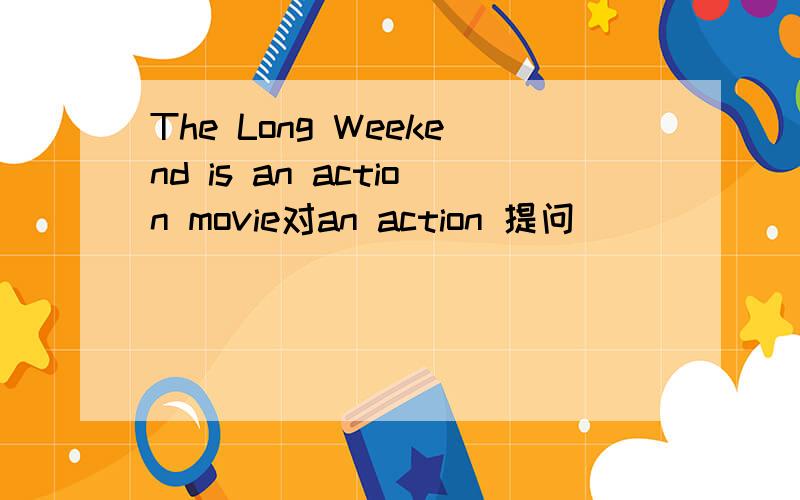 The Long Weekend is an action movie对an action 提问